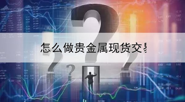  怎么做贵金属现货交易平台