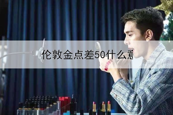 伦敦金点差50什么意思